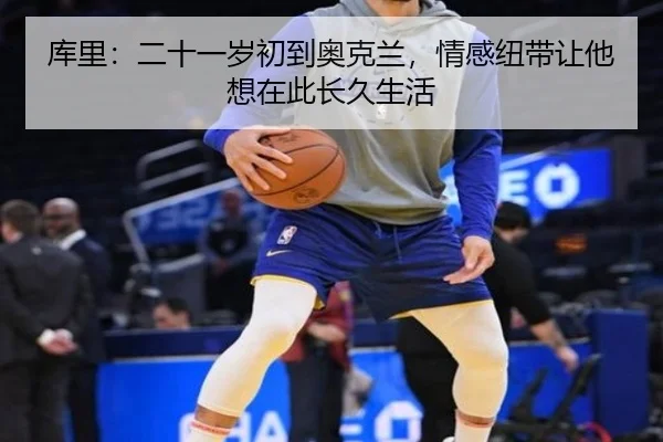 库里：二十一岁初到奥克兰，情感纽带让他想在此长久生活